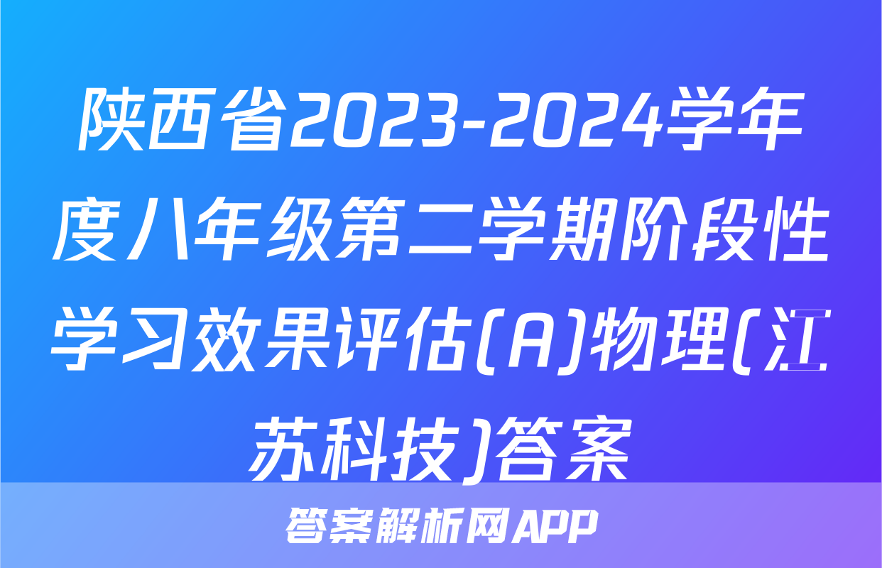 陕西省2023-2024学年度八年级第二学期阶段性学习效果评估(A)物理(江苏科技)答案