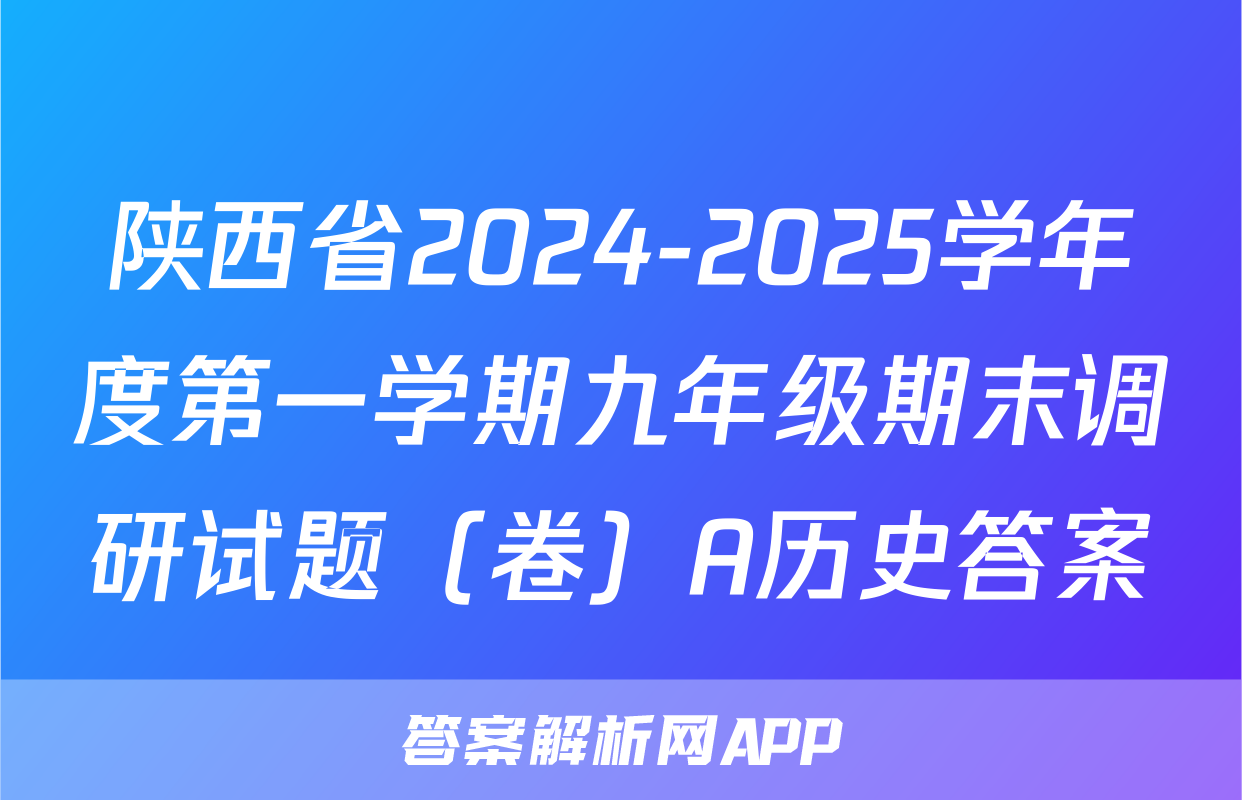 陕西省2024-2025学年度第一学期九年级期末调研试题（卷）A历史答案