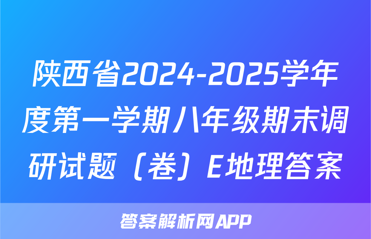 陕西省2024-2025学年度第一学期八年级期末调研试题（卷）E地理答案