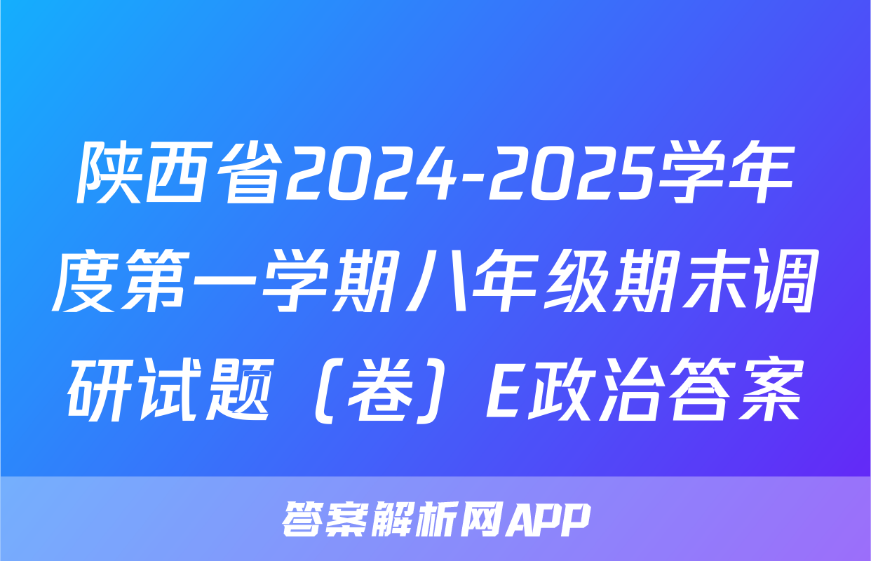 陕西省2024-2025学年度第一学期八年级期末调研试题（卷）E政治答案