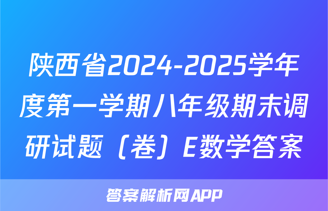 陕西省2024-2025学年度第一学期八年级期末调研试题（卷）E数学答案