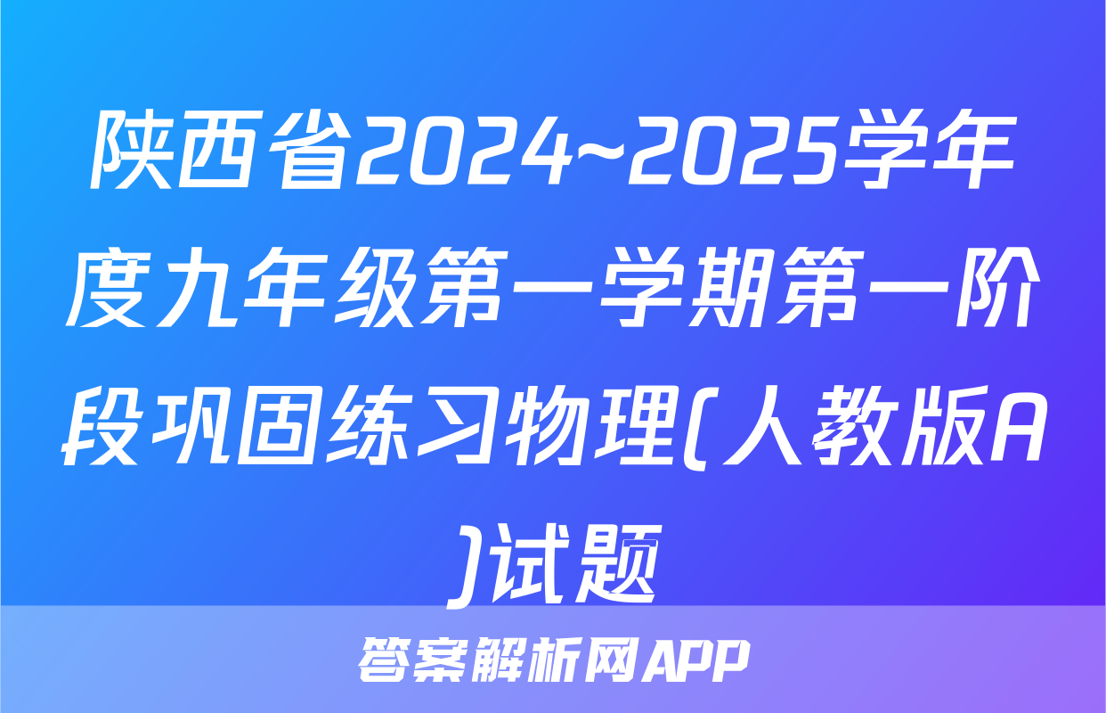 陕西省2024~2025学年度九年级第一学期第一阶段巩固练习物理(人教版A)试题