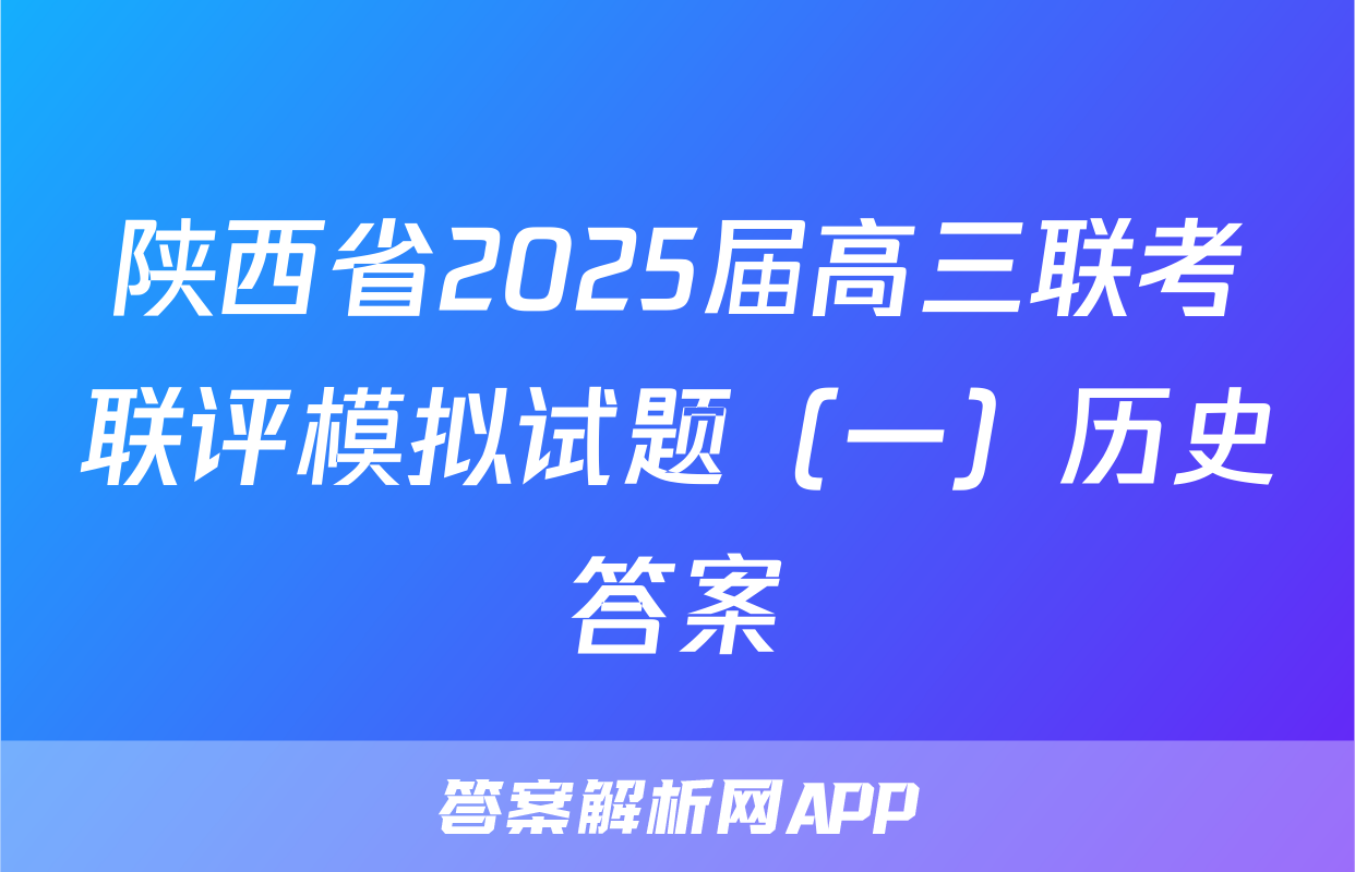 陕西省2025届高三联考联评模拟试题（一）历史答案