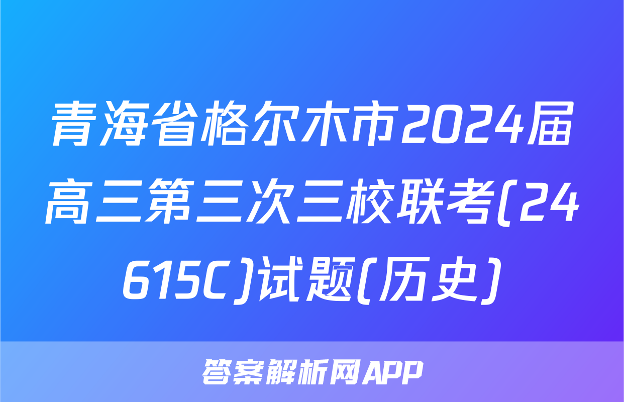 青海省格尔木市2024届高三第三次三校联考(24615C)试题(历史)