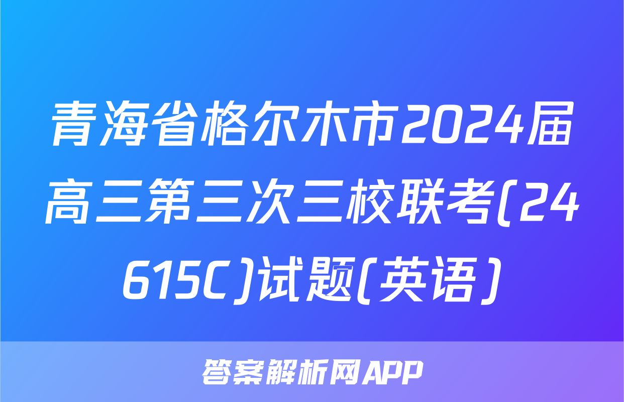 青海省格尔木市2024届高三第三次三校联考(24615C)试题(英语)