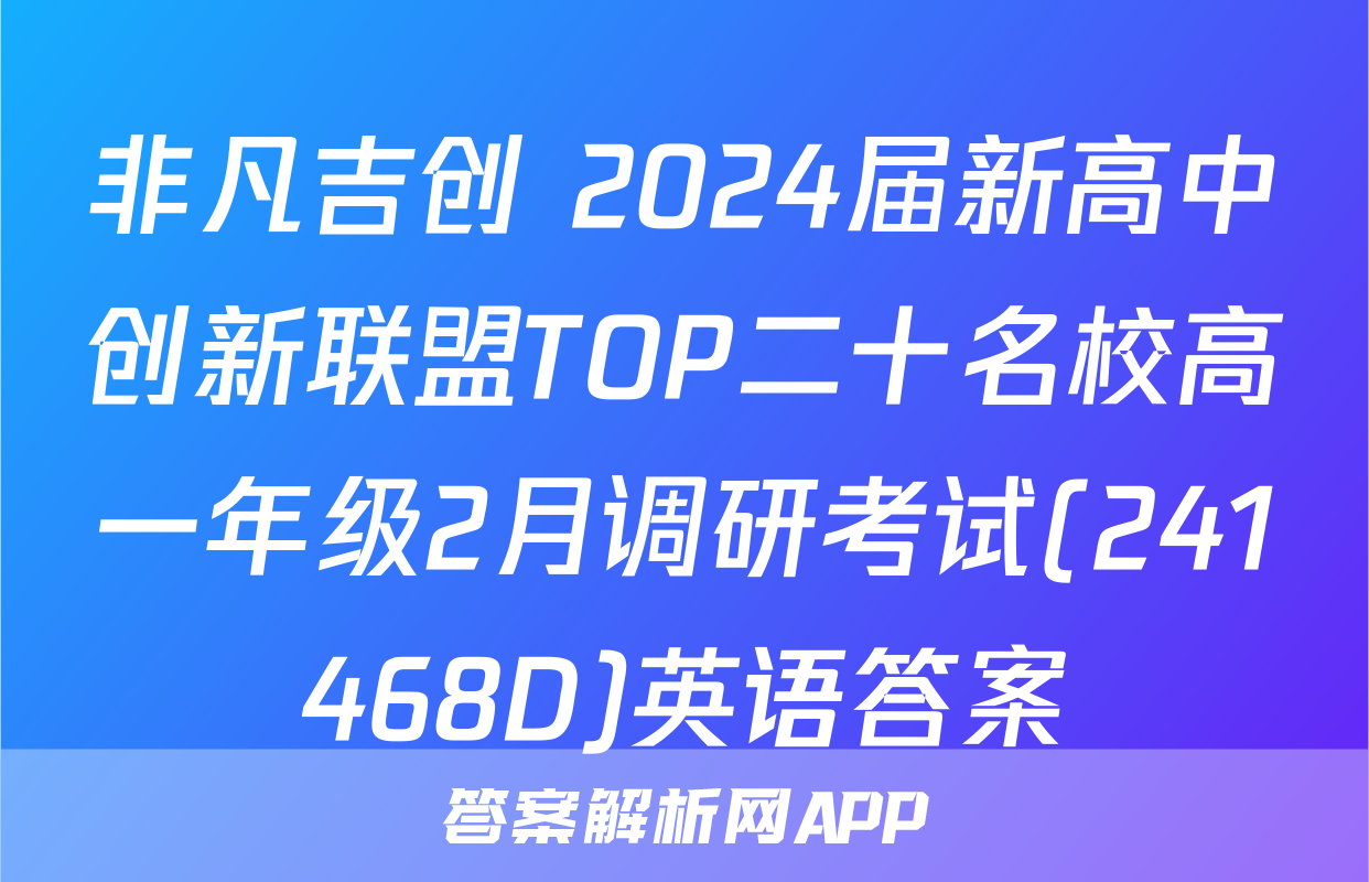 非凡吉创 2024届新高中创新联盟TOP二十名校高一年级2月调研考试(241468D)英语答案