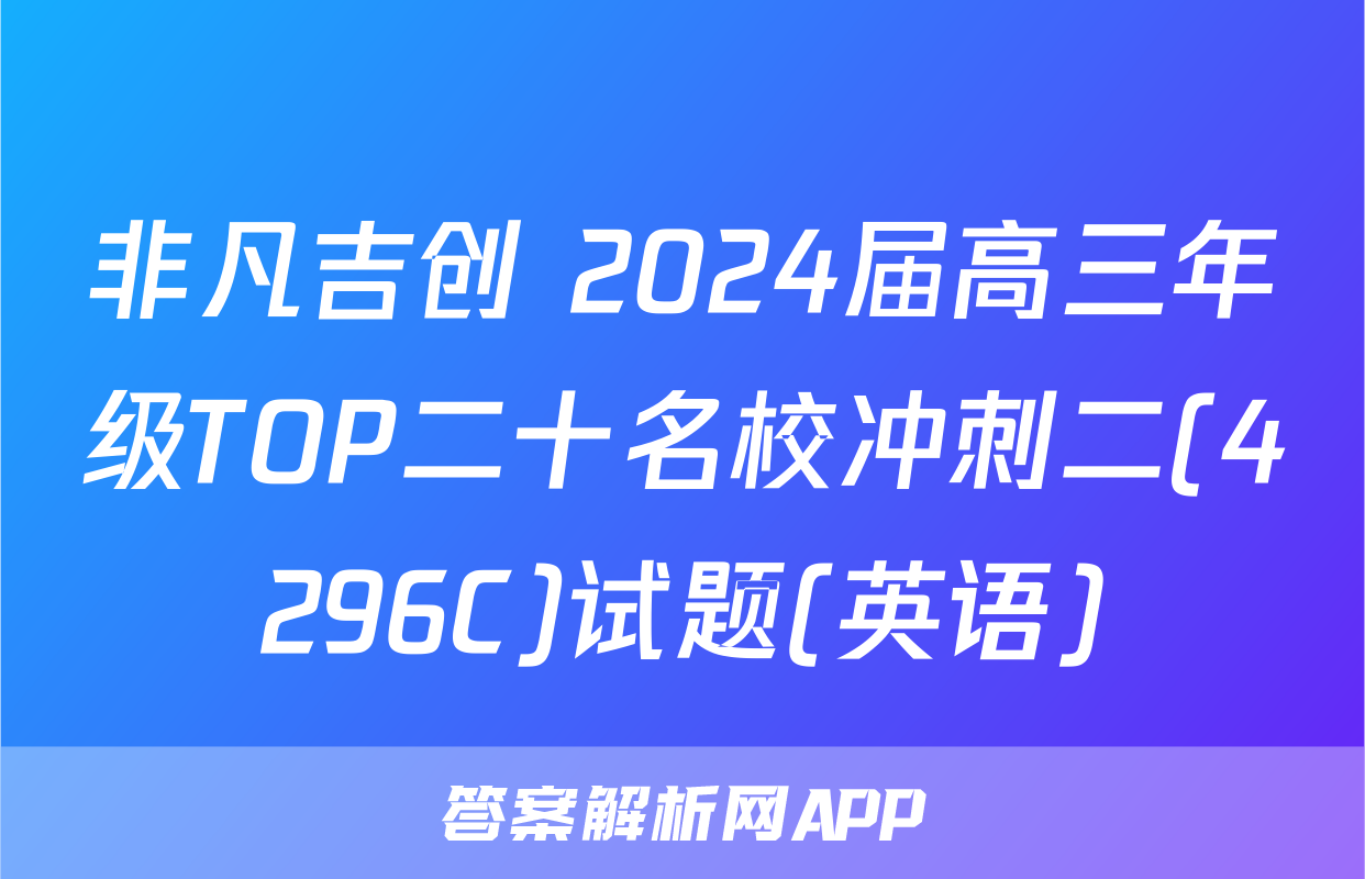 非凡吉创 2024届高三年级TOP二十名校冲刺二(4296C)试题(英语)