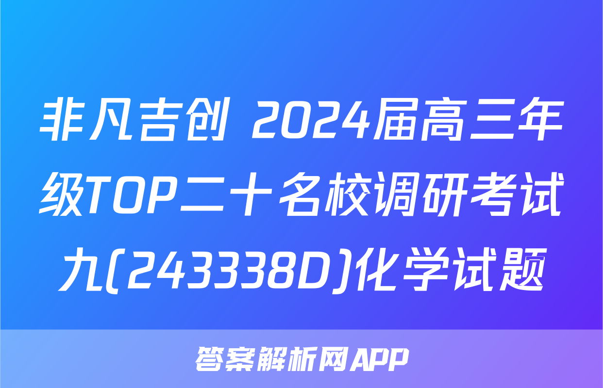 非凡吉创 2024届高三年级TOP二十名校调研考试九(243338D)化学试题