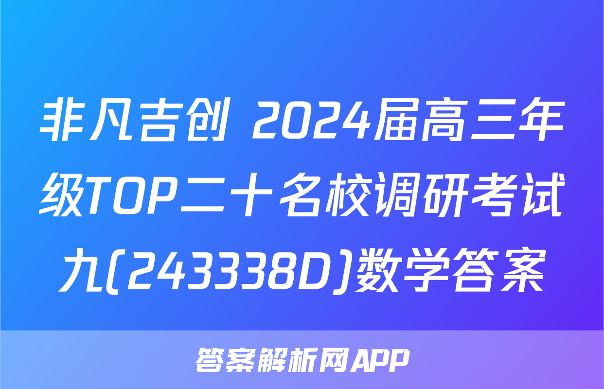 非凡吉创 2024届高三年级TOP二十名校调研考试九(243338D)数学答案