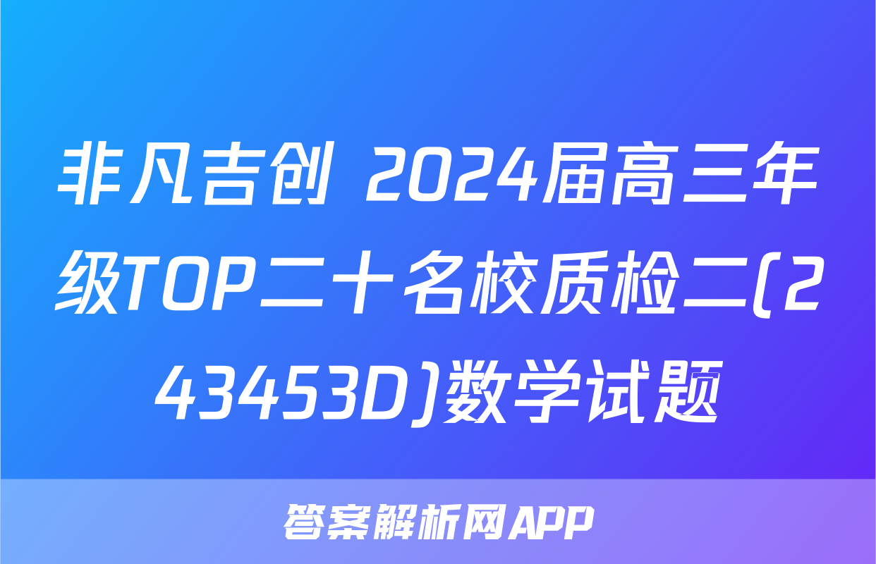 非凡吉创 2024届高三年级TOP二十名校质检二(243453D)数学试题