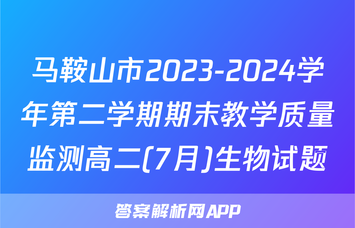 马鞍山市2023-2024学年第二学期期末教学质量监测高二(7月)生物试题
