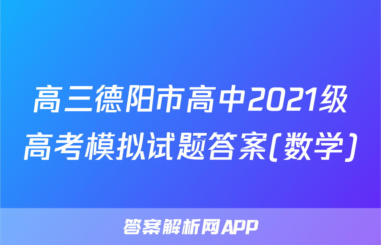 高三德阳市高中2021级高考模拟试题答案(数学)
