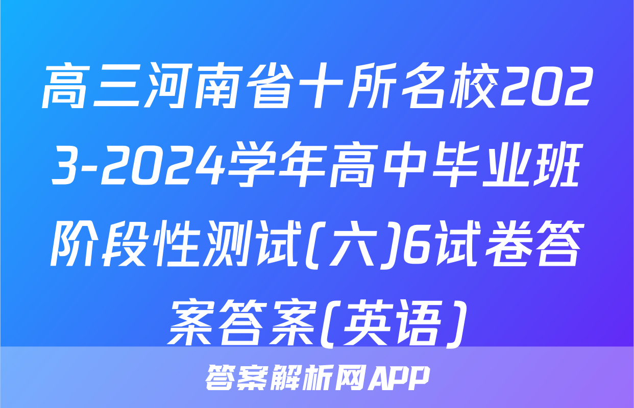 高三河南省十所名校2023-2024学年高中毕业班阶段性测试(六)6试卷答案答案(英语)