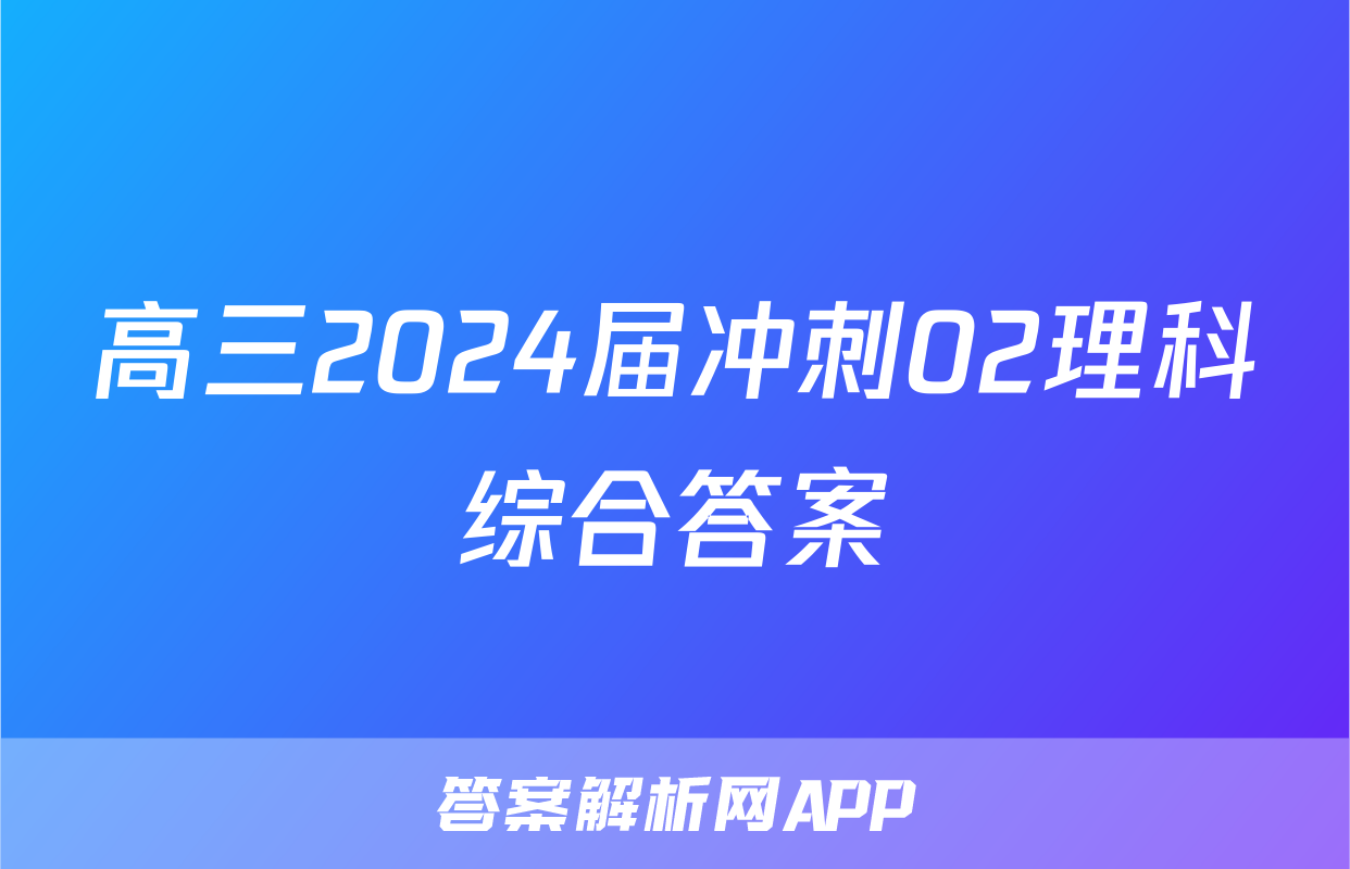 高三2024届冲刺02理科综合答案