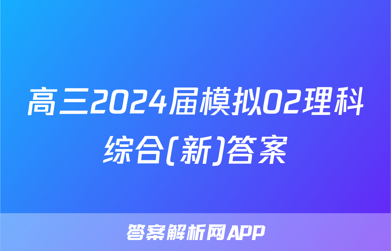 高三2024届模拟02理科综合(新)答案
