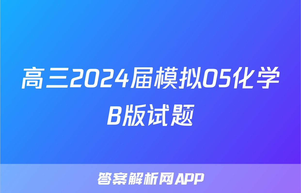 高三2024届模拟05化学B版试题