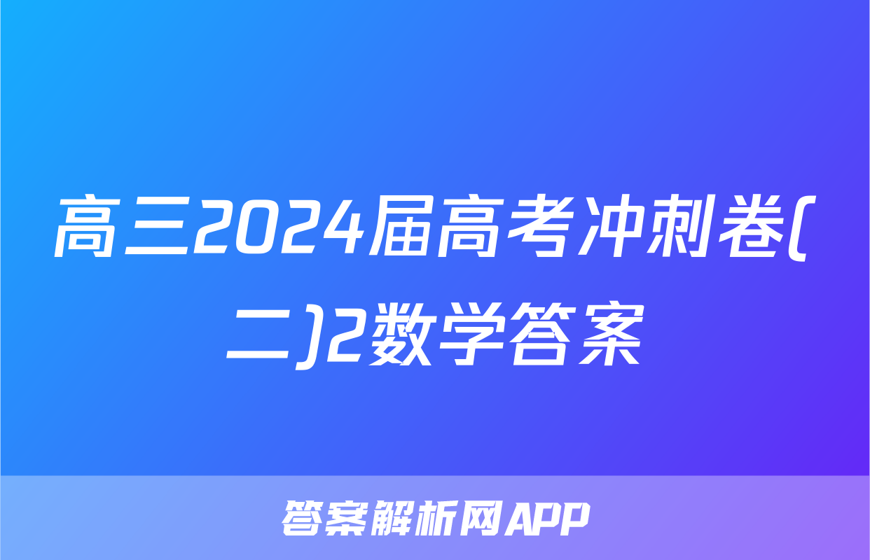 高三2024届高考冲刺卷(二)2数学答案