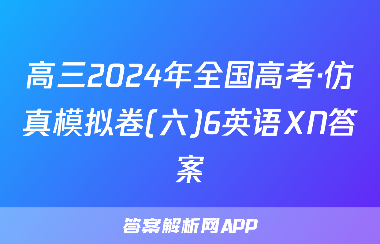 高三2024年全国高考·仿真模拟卷(六)6英语XN答案