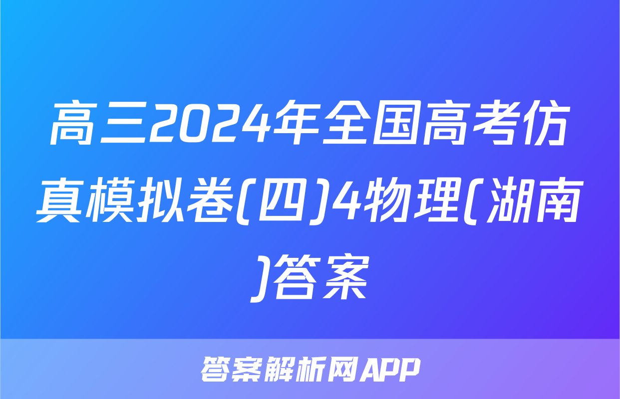 高三2024年全国高考仿真模拟卷(四)4物理(湖南)答案