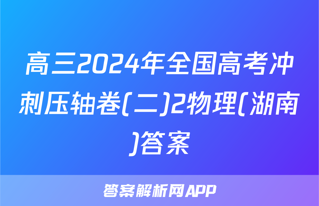 高三2024年全国高考冲刺压轴卷(二)2物理(湖南)答案