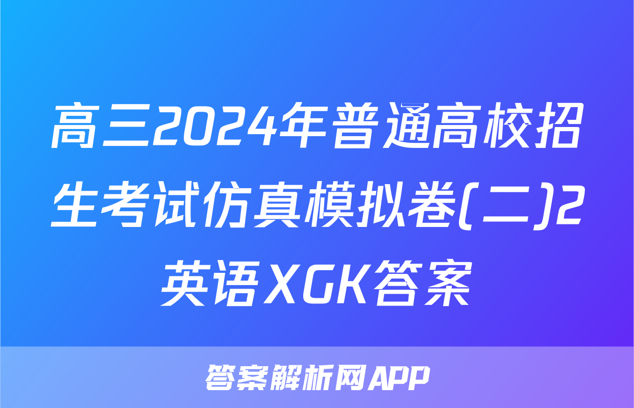 高三2024年普通高校招生考试仿真模拟卷(二)2英语XGK答案