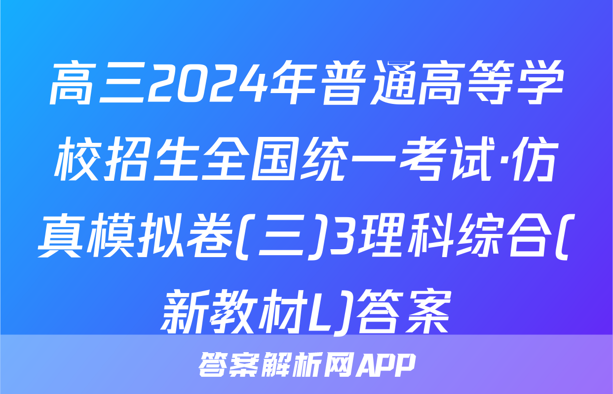 高三2024年普通高等学校招生全国统一考试·仿真模拟卷(三)3理科综合(新教材L)答案