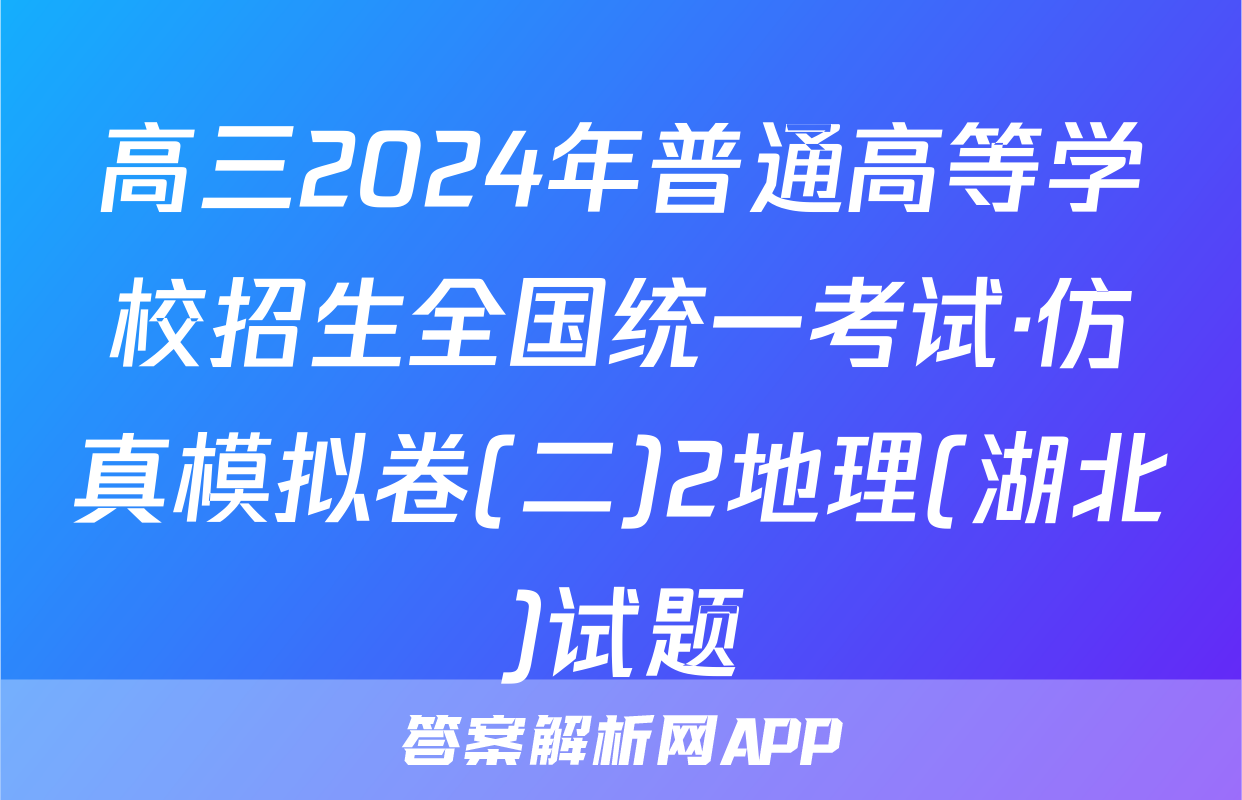 高三2024年普通高等学校招生全国统一考试·仿真模拟卷(二)2地理(湖北)试题