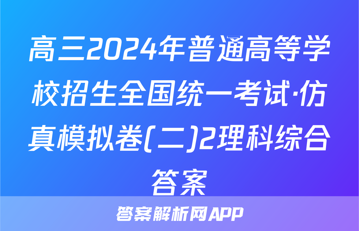高三2024年普通高等学校招生全国统一考试·仿真模拟卷(二)2理科综合答案