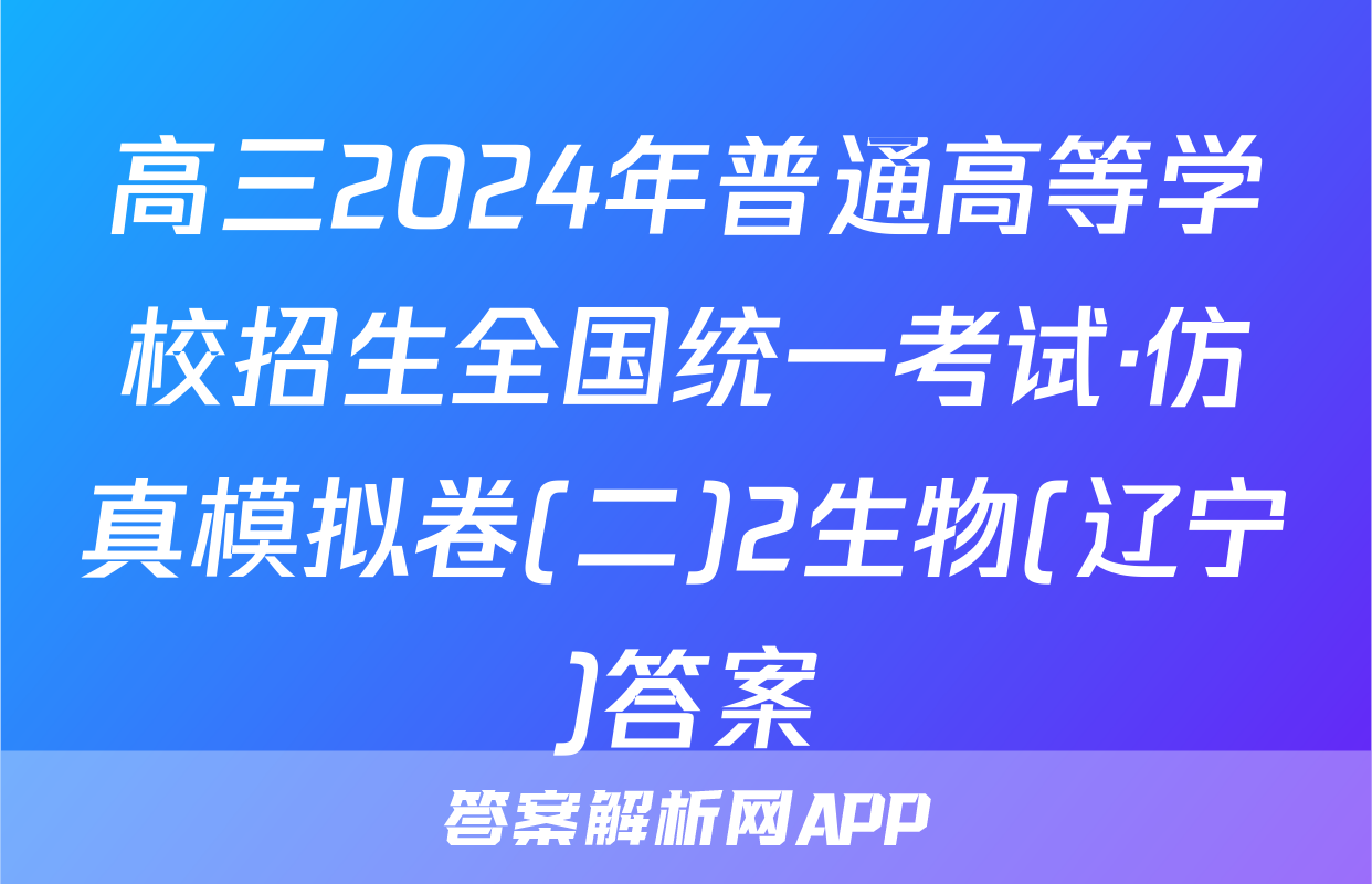 高三2024年普通高等学校招生全国统一考试·仿真模拟卷(二)2生物(辽宁)答案