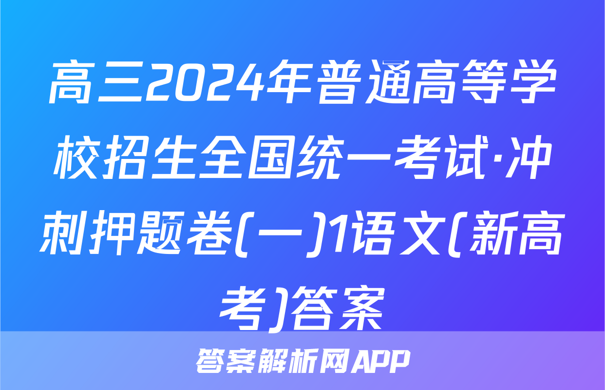 高三2024年普通高等学校招生全国统一考试·冲刺押题卷(一)1语文(新高考)答案