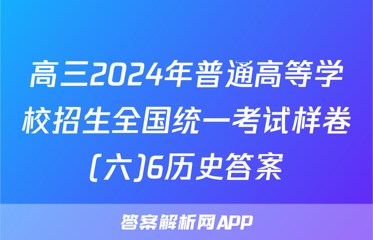 高三2024年普通高等学校招生全国统一考试样卷(六)6历史答案