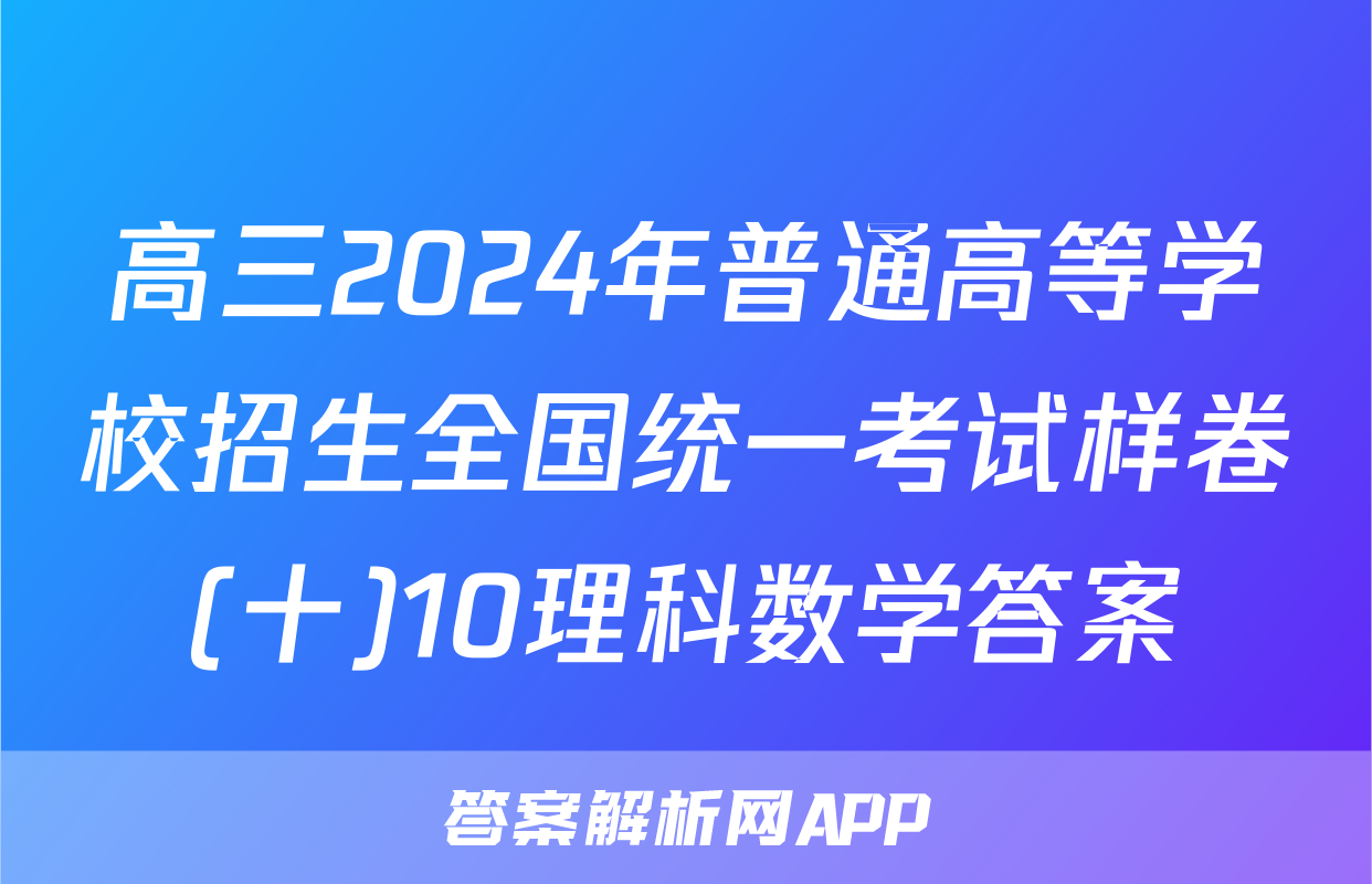 高三2024年普通高等学校招生全国统一考试样卷(十)10理科数学答案