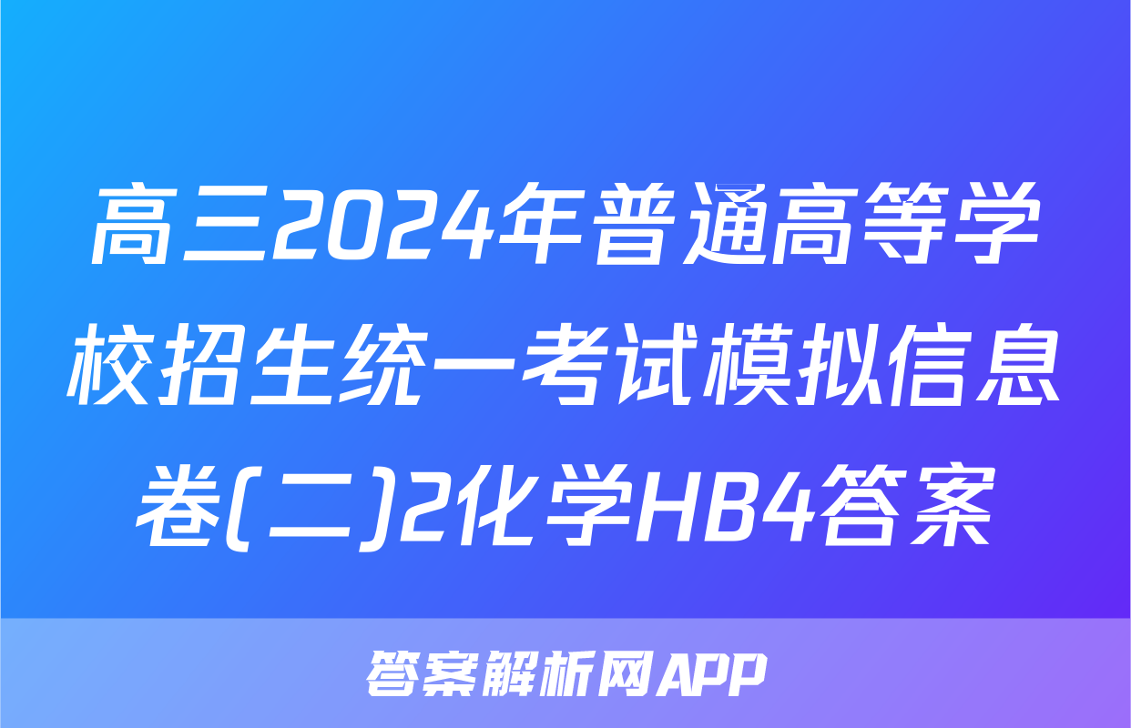高三2024年普通高等学校招生统一考试模拟信息卷(二)2化学HB4答案