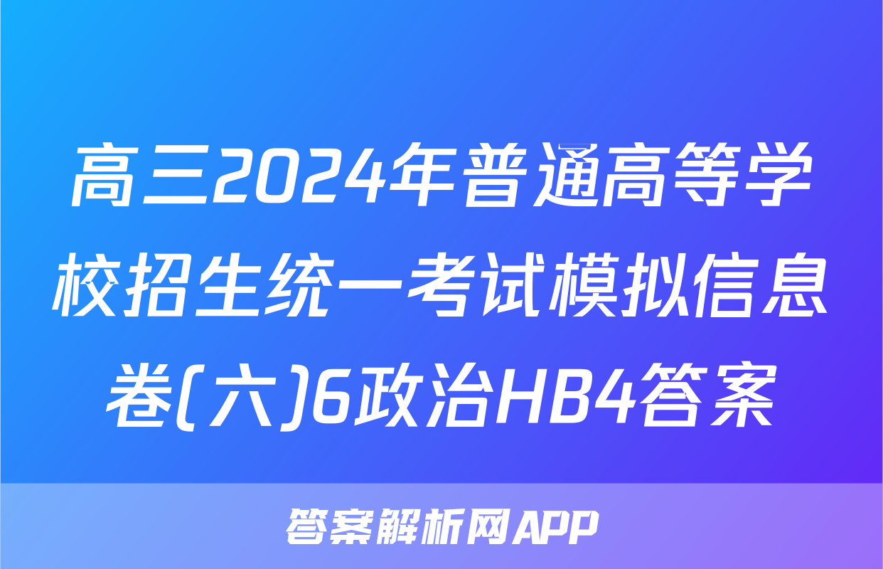 高三2024年普通高等学校招生统一考试模拟信息卷(六)6政治HB4答案