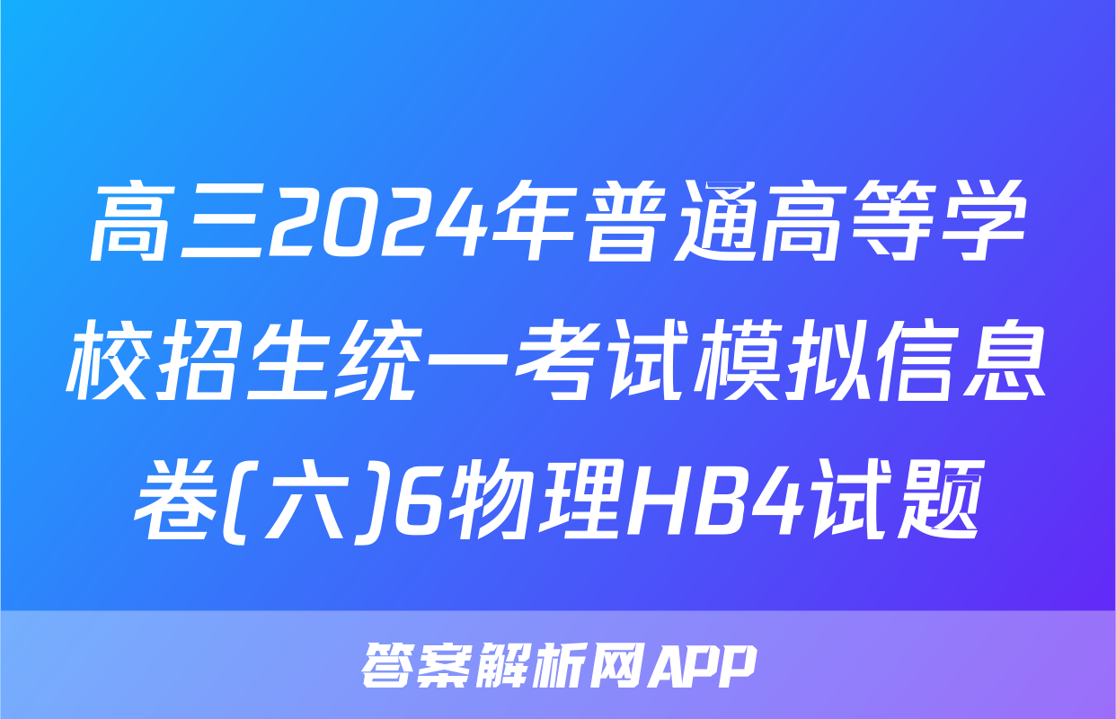 高三2024年普通高等学校招生统一考试模拟信息卷(六)6物理HB4试题