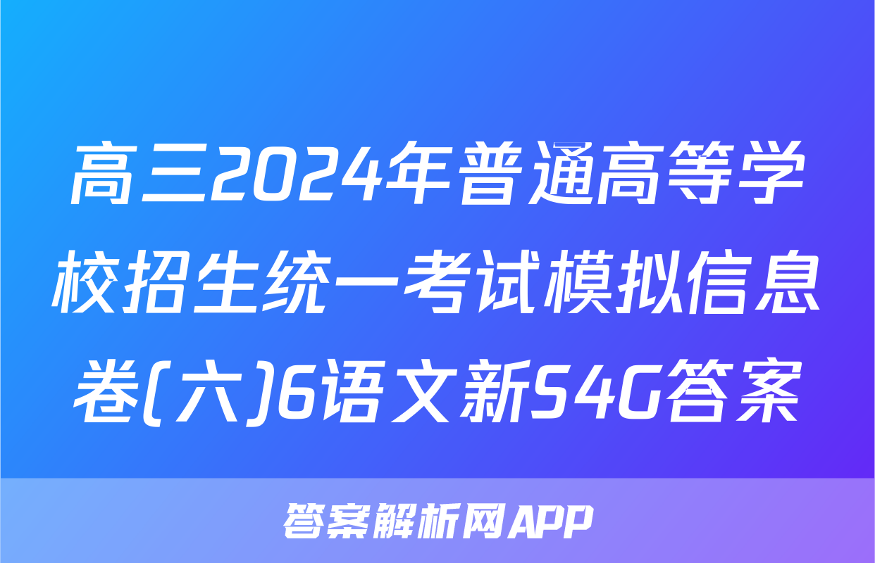 高三2024年普通高等学校招生统一考试模拟信息卷(六)6语文新S4G答案