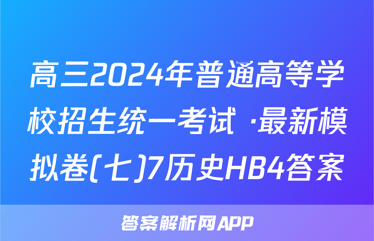 高三2024年普通高等学校招生统一考试 ·最新模拟卷(七)7历史HB4答案