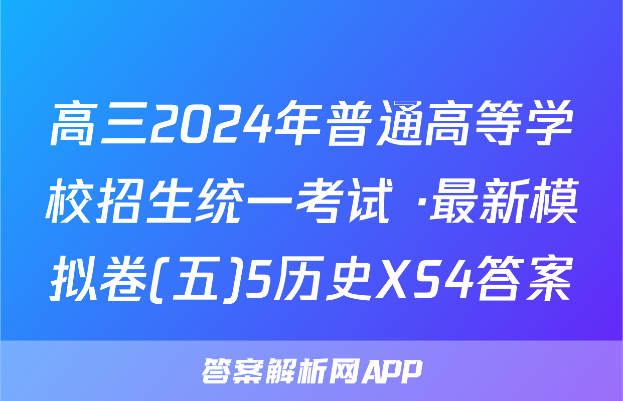 高三2024年普通高等学校招生统一考试 ·最新模拟卷(五)5历史XS4答案