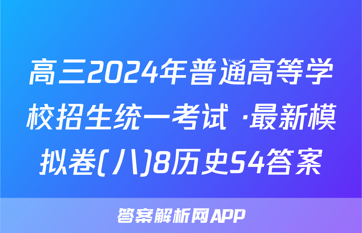 高三2024年普通高等学校招生统一考试 ·最新模拟卷(八)8历史S4答案