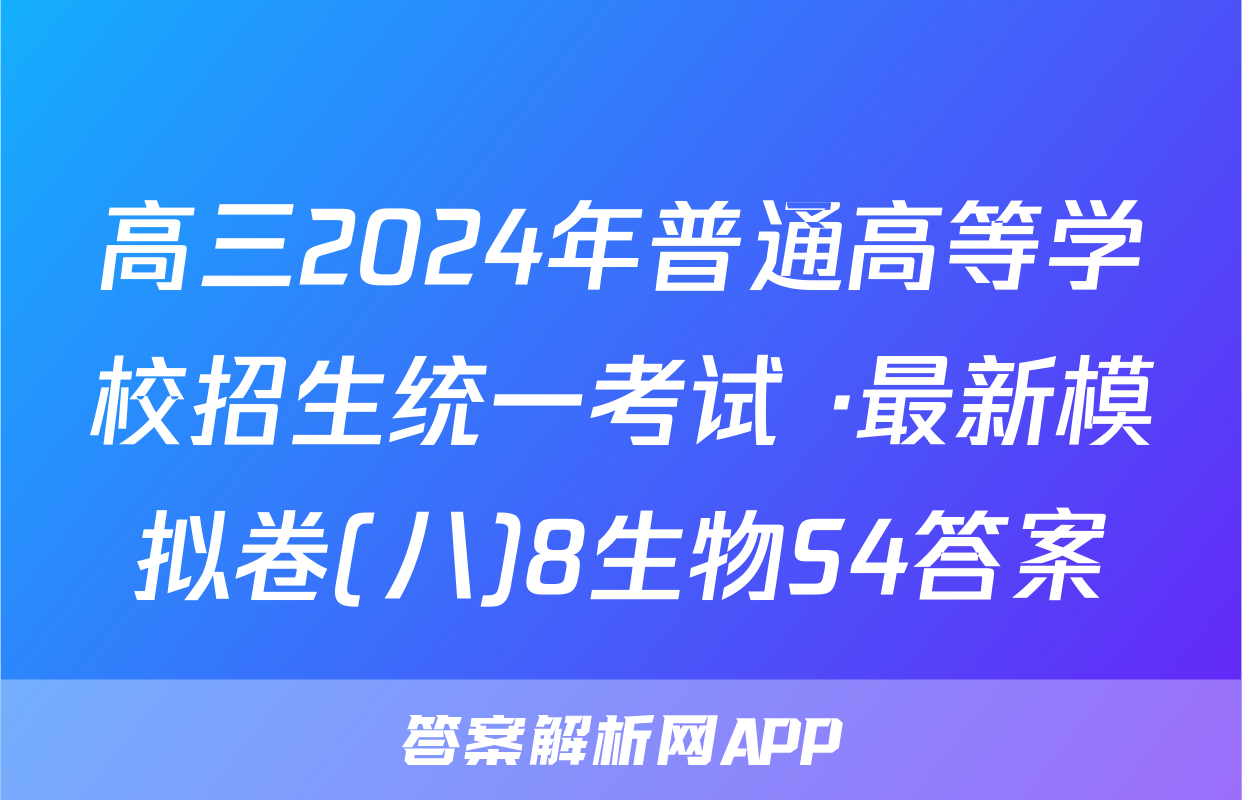 高三2024年普通高等学校招生统一考试 ·最新模拟卷(八)8生物S4答案