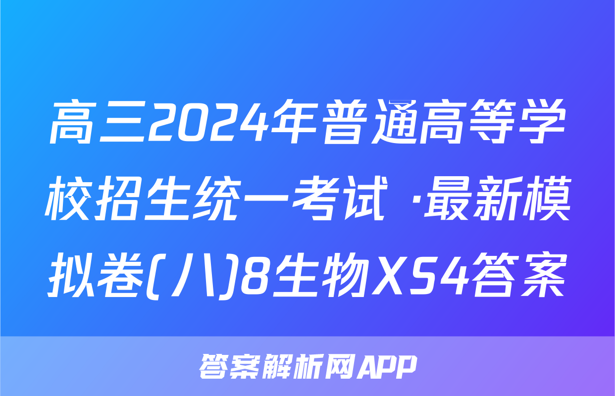 高三2024年普通高等学校招生统一考试 ·最新模拟卷(八)8生物XS4答案