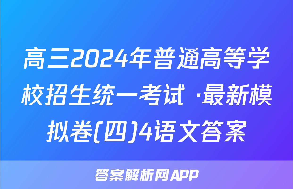 高三2024年普通高等学校招生统一考试 ·最新模拟卷(四)4语文答案