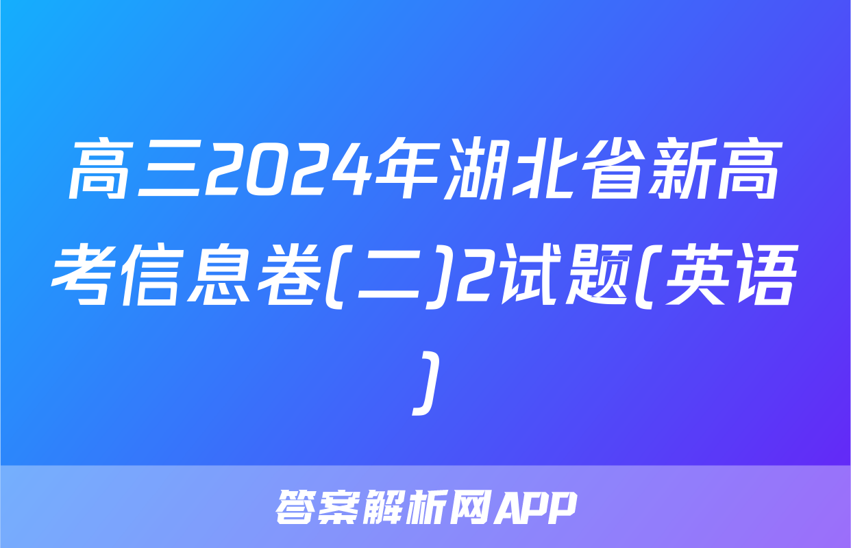 高三2024年湖北省新高考信息卷(二)2试题(英语)