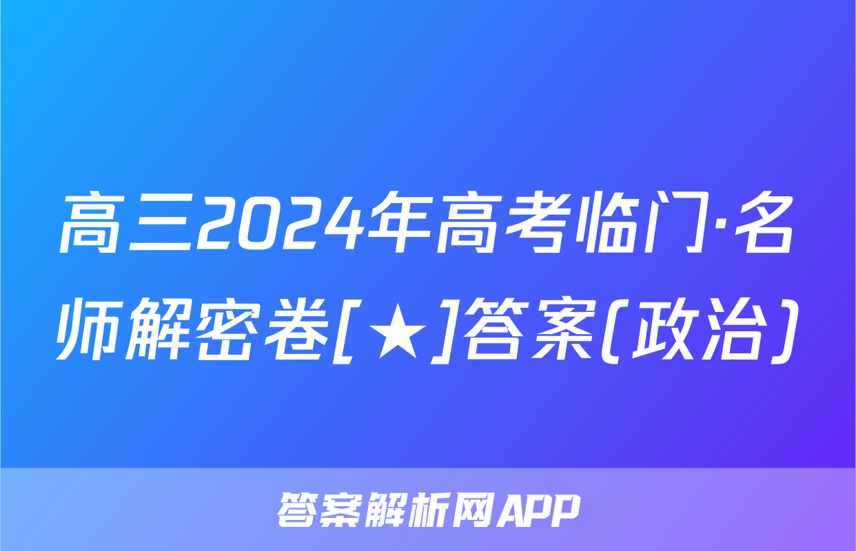 高三2024年高考临门·名师解密卷[★]答案(政治)