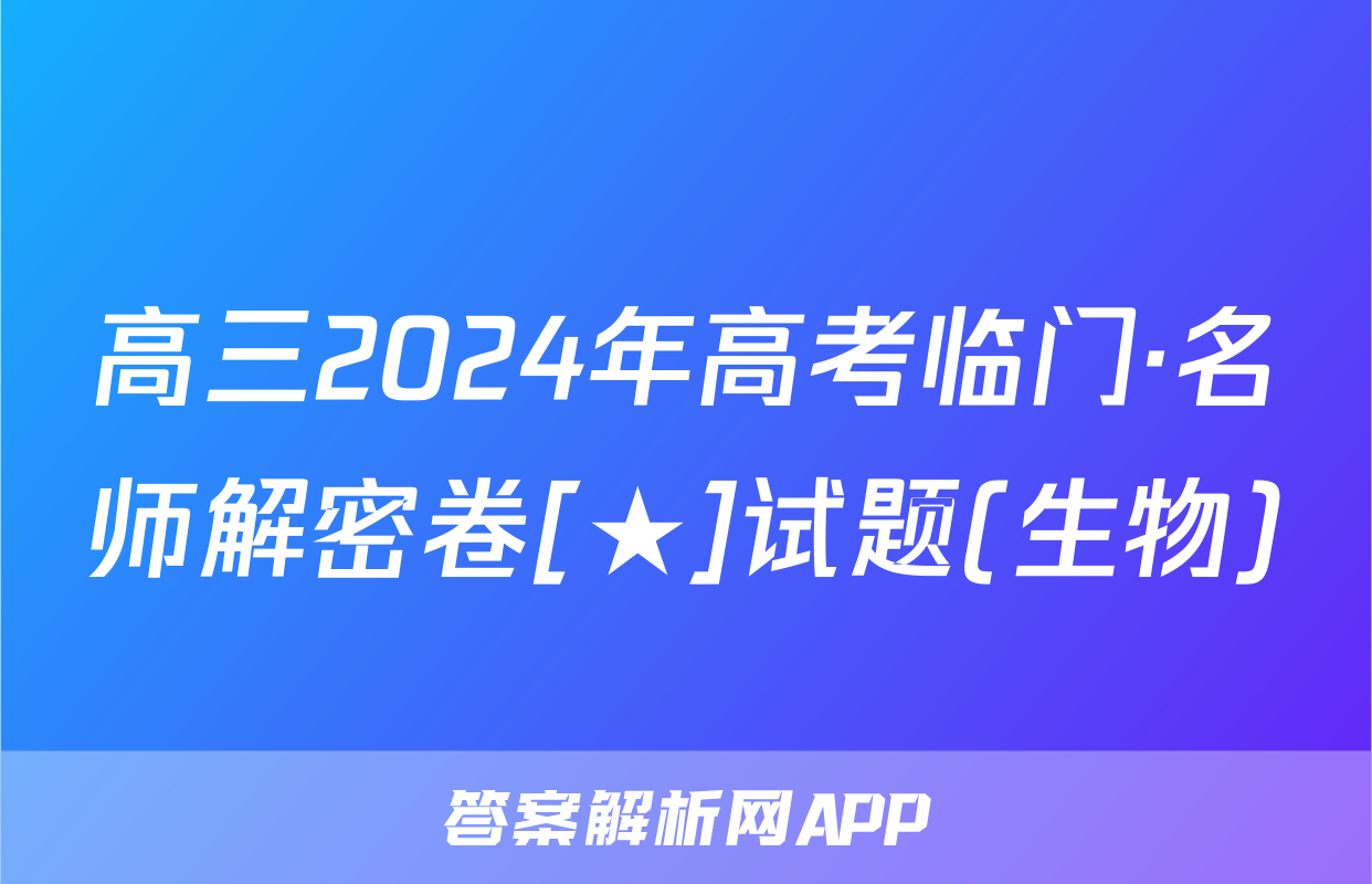 高三2024年高考临门·名师解密卷[★]试题(生物)