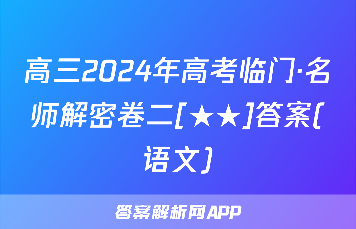 高三2024年高考临门·名师解密卷二[★★]答案(语文)