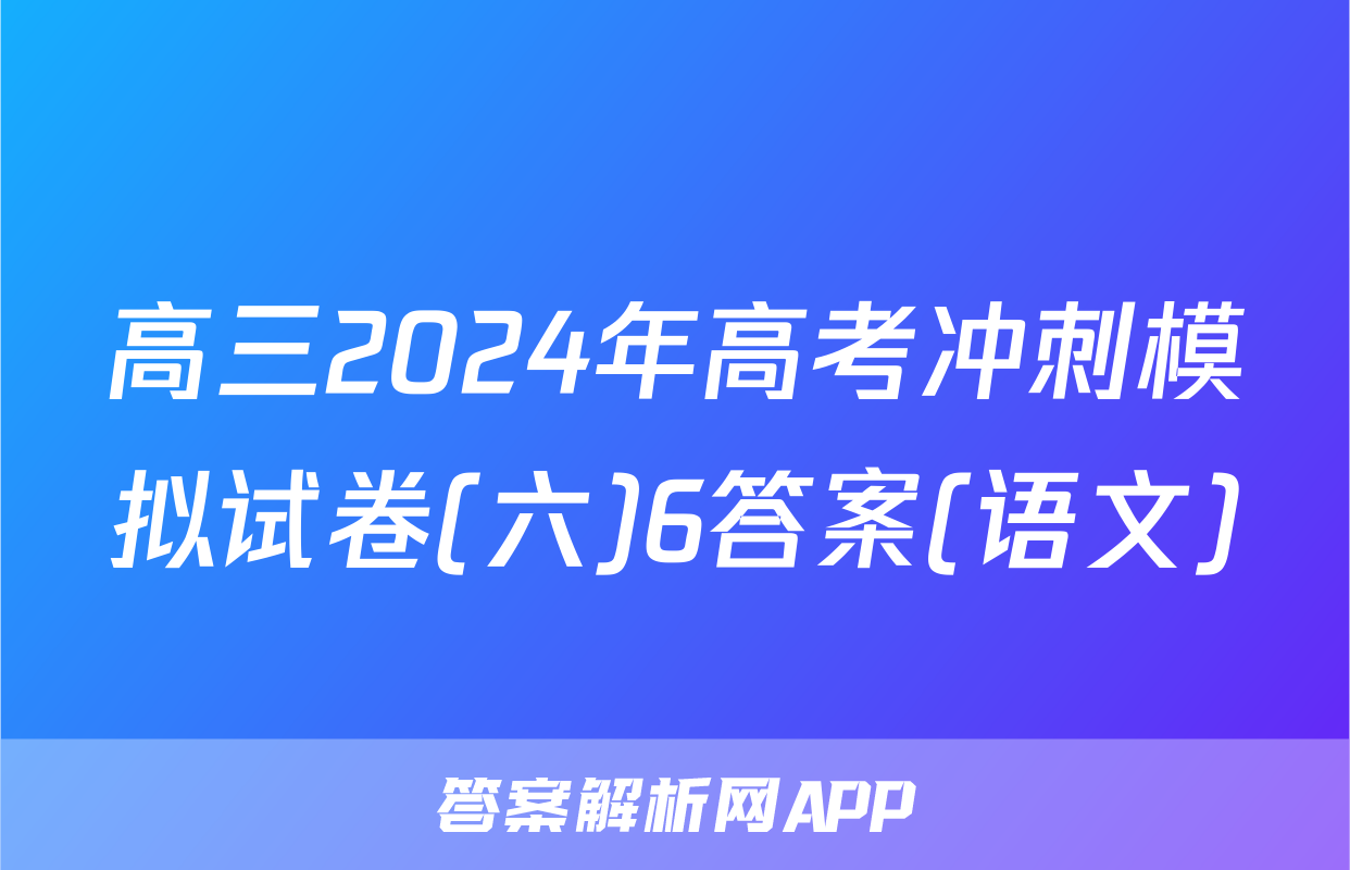 高三2024年高考冲刺模拟试卷(六)6答案(语文)