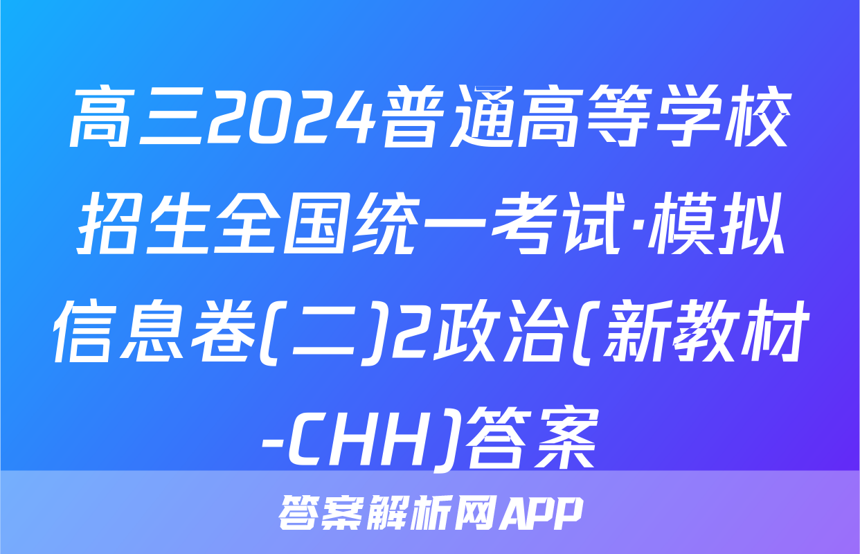 高三2024普通高等学校招生全国统一考试·模拟信息卷(二)2政治(新教材-CHH)答案