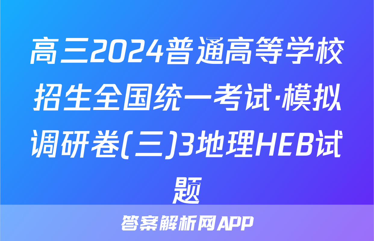 高三2024普通高等学校招生全国统一考试·模拟调研卷(三)3地理HEB试题