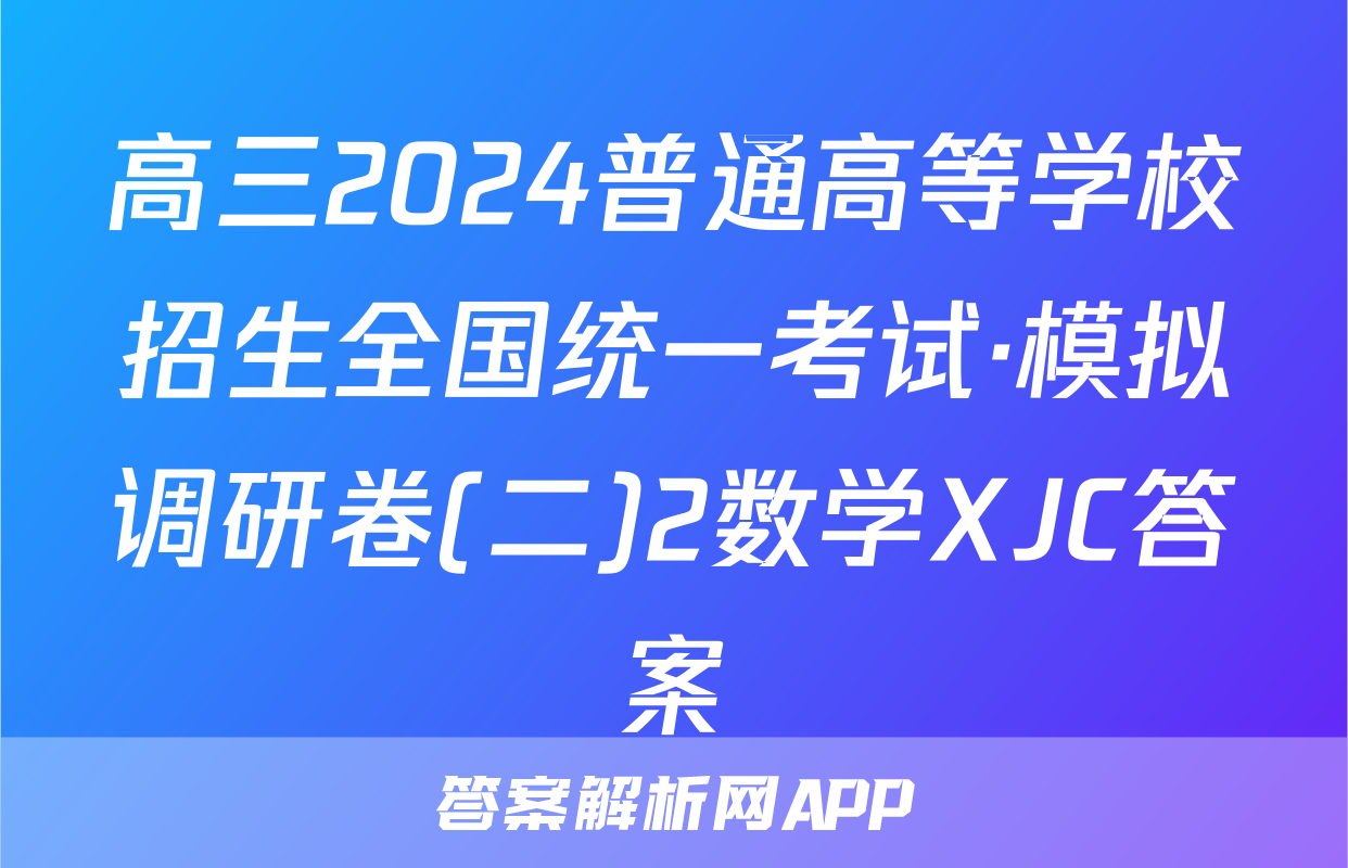 高三2024普通高等学校招生全国统一考试·模拟调研卷(二)2数学XJC答案